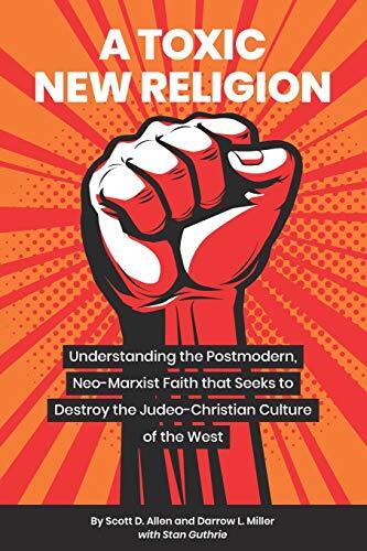 A Toxic New Religion: Understanding the Postmodern, Neo-Marxist Faith That Seeks to Destroy the Judeo-Christian Culture of the West