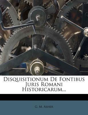 Disquisitionum De Fontibus Juris Romani Historicarum...