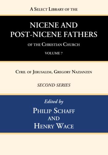 A Select Library of the Nicene and Post-Nicene Fathers of the Christian Church, Second Series, Volume 7: Cyril of Jerusalem, Gregory Nazianzen