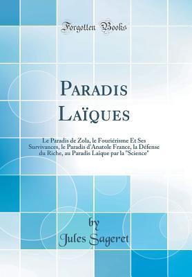 Paradis Laïques: Le Paradis de Zola, Le Fouriérisme Et Ses Survivances, Le Paradis d'Anatole France, La Défense Du Riche, Au Paradis Laïque Par La "science" (Classic Reprint)