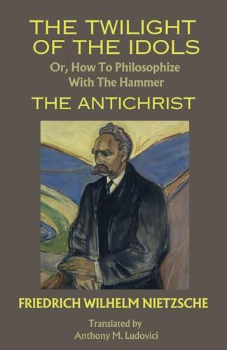 The Twilight of the Idols; or, How to Philosophize with the Hammer. The Antichrist