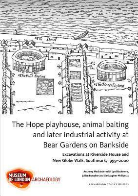 The Hope playhouse, animal baiting and later industrial activity at Bear Gardens on Bankside: Excavations at Riverside House and New Globe Walk, Southwark, 1999-2000