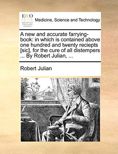 A new and accurate farrying-book: in which is contained above one hundred and twenty reciepts [sic], for the cure of all distempers ... By Robert Julian, ...