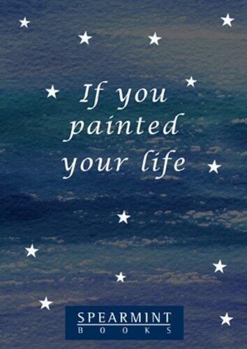 If you painted your life: A poem to help you find your way again