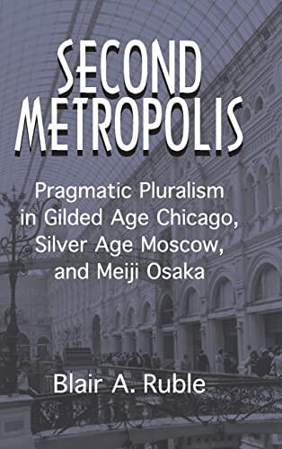 Second Metropolis: Pragmatic Pluralism in Gilded Age Chicago, Silver Age Moscow, and Meiji Osaka