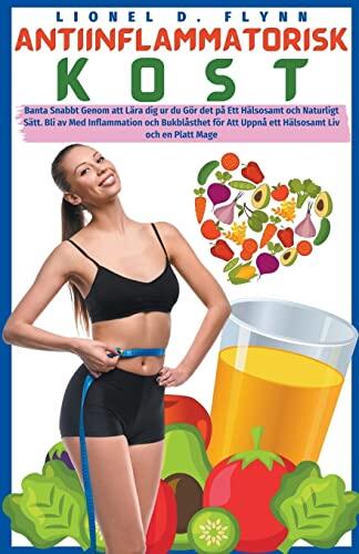 Antiinflammatorisk Kost - Banta Snabbt Genom att Lära dig ur du Gör det på Ett Hälsosamt och Naturligt Sätt. Bli av Med Inflammation och Bukblåsthet ... Liv och en Platt Mage