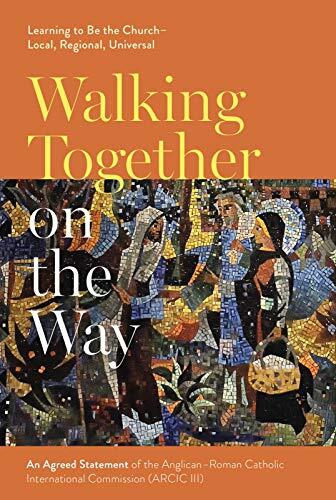 Walking Together on the Way: Learning to Be the Church - Local, Regional, Universal: An Agreed Statement of the Third Anglican-Roman Catholic International Commission