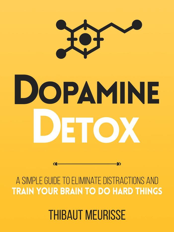 Dopamine Detox : A Short Guide to Remove Distractions and Train Your Brain to Do Hard Things