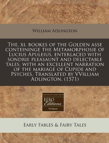 The xi. Bookes of the Golden Aſse Conteininge the Metamorphosie of Lucius Apuleius, Enterlaced with Sondrie Pleasaunt and Delectable Tales, with an ... Translated by William Adlington
