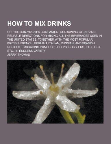 How to Mix Drinks; Or, the Bon-Vivant's Companion, Containing Clear and Reliable Directions for Mixing All the Beverages Used in the United States, to
