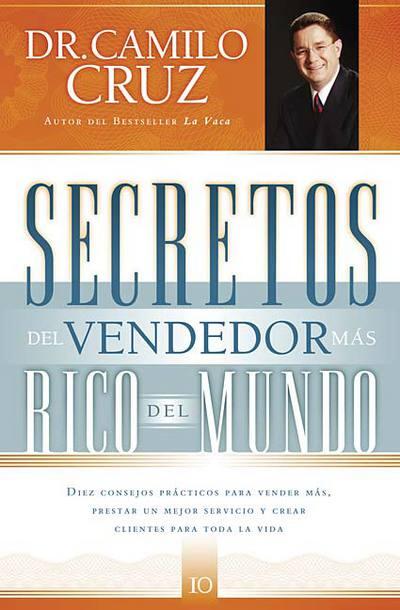 Secretos del vendedor más rico del mundo: Diez consejos prácticos para vender más, prestar un mejor servicio y crear clientes para toda la vida
