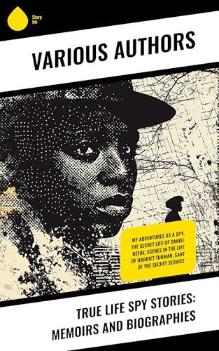 True Life Spy Stories: Memoirs and Biographies: My Adventures as a Spy, The Secret Life of Daniel Defoe, Scenes in the Life of Harriet Tubman, Sant of the Secret Service