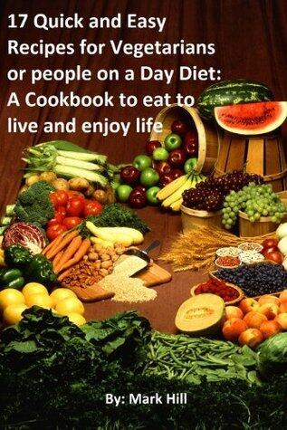 17 Quick and Easy Recipes for Vegetarians or people on a Day Diet: A Cookbook to eat to live and enjoy life