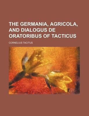 The Germania, Agricola, And Dialogus De Oratoribus Of Tacticus