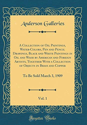 A Collection of Oil Paintings, Water-Colors, Pen and Pencil Drawings, Black and White Paintings in Oil and Wash by American and Foreign Artists, ... 1: To Be Sold March 3, 1909