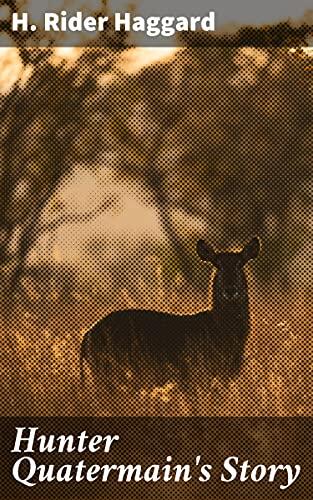 Hunter Quatermain's Story: Into the Heart of Africa: A Thrilling Tale of Courage and Survival in Untamed Lands