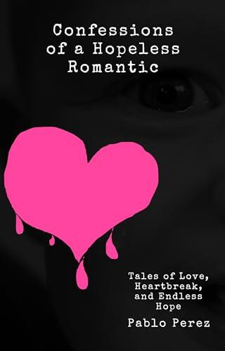 Confessions of a Hopeless Romantic: Tales of Love, Heartbreak, and Endless Hope