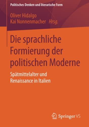Die sprachliche Formierung der politischen Moderne: Spätmittelalter und Renaissance in Italien (Politisches Denken und literarische Form, 1)
