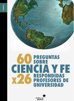 60 preguntas sobre ciencia y fe: Respondidas por 26 profesores de Universidad