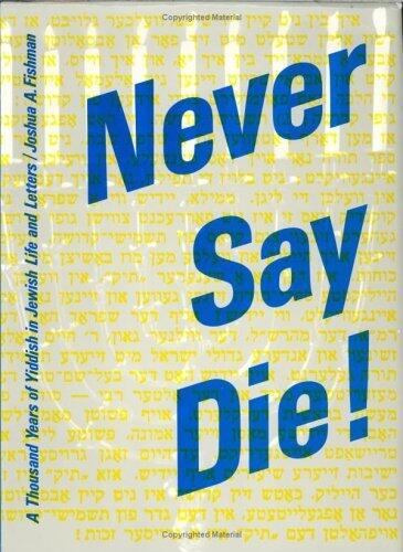Never Say Die!: A Thousand Years of Yiddish in Jewish Life and Letters (Contributions to the Sociology of Language [CSL], 30)