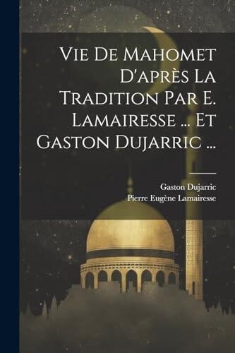 Vie De Mahomet D'après La Tradition Par E. Lamairesse ... Et Gaston Dujarric ...