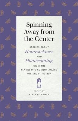 Spinning Away from the Center: Stories about Homesickness and Homecoming from the Flannery O'Connor Award for Short Fiction