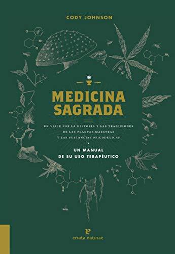 Medicina Sagrada: Un Viaje Por La Historia Y Las Tradiciones De Las Plantas Maestras Y Las Sustancias Psicodélicas Y Un Manual Para Su Uso Terapéutico