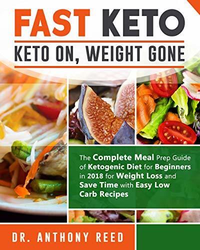 Fast Keto: Keto on, Weight gone: The Complete Meal Prep Guide of Ketogenic Diet for Beginners in 2018 for Weight Loss and Save Time with Easy Low Carb Recipes