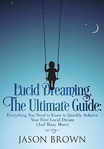 Lucid Dreaming, The Ultimate Guide: Everything You Need to Know to Quickly Achieve Your First Lucid Dream