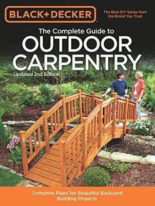 The Complete Guide to Outdoor Carpentry: Complete Plans for Beautiful Backyard Building Projects