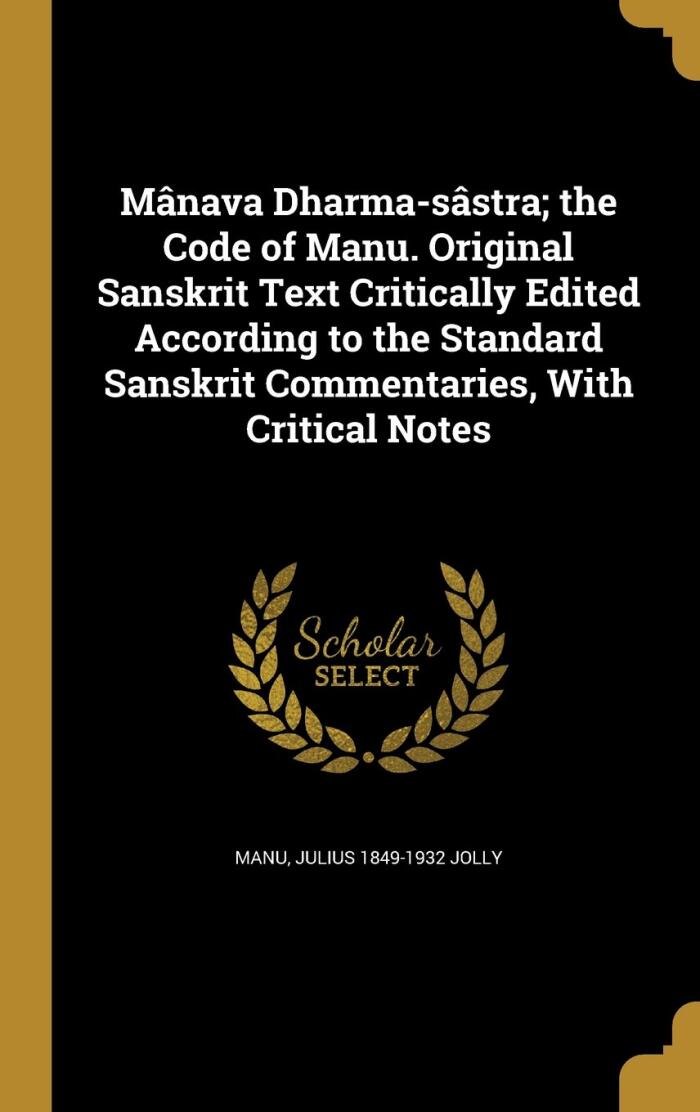 Mânava Dharma-sâstra: The Code of Manu: Original Sanskrit Text Critically Edited According to the Standard Sanskrit Commentaries