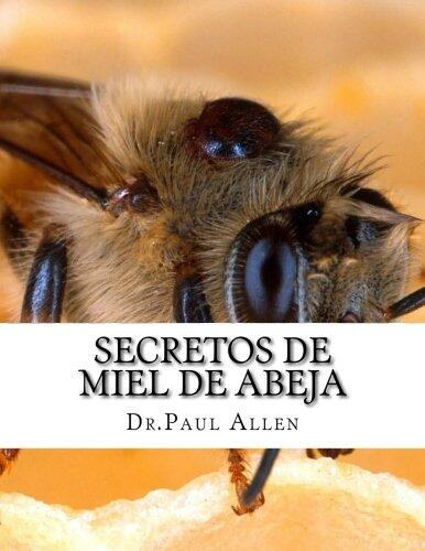 Secretos De Miel De Abeja: Curaci�n milagrosa de miel con estas t�cnicas probadas