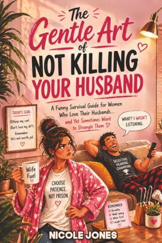 The Gentle Art of Not Killing Your Husband: A Funny Survival Guide for Women Who Love Their Husbands... and Yet Sometimes Want to Strangle Them