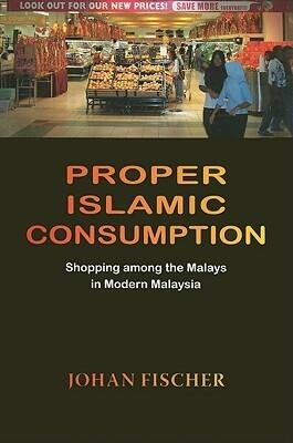 Proper Islamic Consumption: Shopping Among the Malays in Modern Malaysia