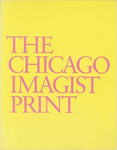 Chicago Imagist Print: Ten Artists Work (1958-1987) A Catalogue Raisonné