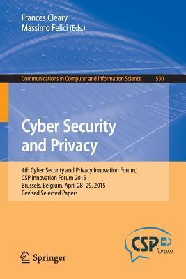 Cyber Security and Privacy: 4th Cyber Security and Privacy Innovation Forum, CSP Innovation Forum 2015, Brussels, Belgium April 28-29, 2015, Revised ... in Computer and Information Science, 530)