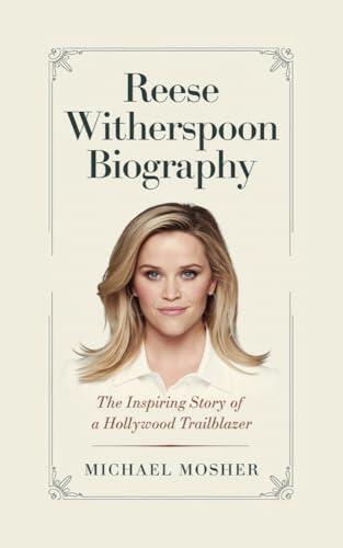REESE WITHERSPOON BIOGRAPHY: THE INSPIRING STORY OF A HOLLYWOOD TRAILBLAZER