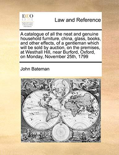 A Catalogue of All the Neat and Genuine Household Furniture, China, Glass, Books, and Other Effects, of a Gentleman Which Will Be Sold by Auction, on ... Oxford, on Monday, November 25th, 1799
