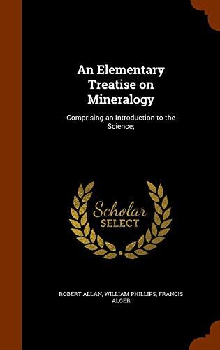 An Elementary Treatise on Mineralogy: Comprising an Introduction to the Science;