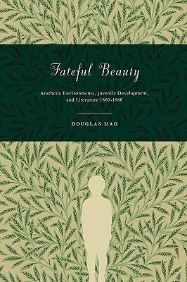 Fateful Beauty: Aesthetic Environments, Juvenile Development, and Literature, 1860-1960