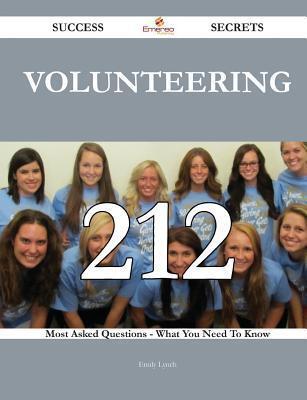 Volunteering 212 Success Secrets - 212 Most Asked Questions on Volunteering - What You Need to Know