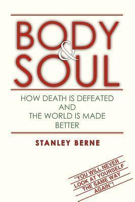 Body & Soul: How Death Is Defeated and The World Is Made Better: "You Will Never Look at Yourself the Same Way Again"