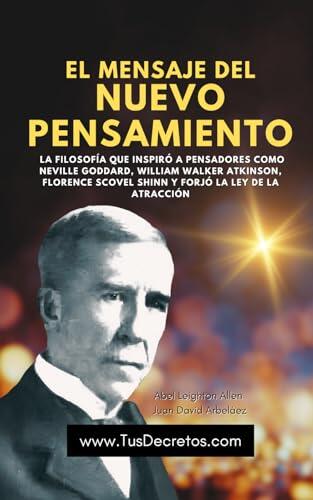El Mensaje Del Nuevo Pensamiento: La Filosofía Que Inspiró A Pensadores Como Neville Goddard, William Walker Atkinson, Florence Scovel Shinn Y Forjó La Ley De La Atracción