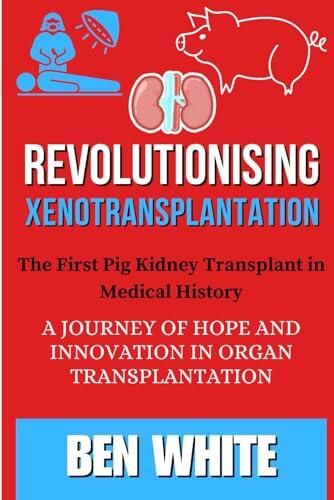 Revolutionising Xenotransplantation: The First Pig Kidney Transplant in Medical History: A Journey of Hope and Innovation in Organ Transplantation