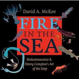 Fire in the Sea: Bioluminescence and Henry Compton's Art of the Deep (Gulf Coast Books, sponsored by Texas A&M University-Corpus Christi Book 25)