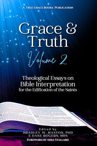 Grace & Truth (Volume 2): Theological Essays On Bible Interpretation For The Edification Of The Saints