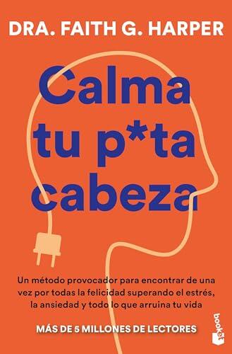 Calma tu puta cabeza: Un método provocador para encontrar de una vez por todas la felicidad superando el estrés, la ansiedad y todo lo que arruina tu vida