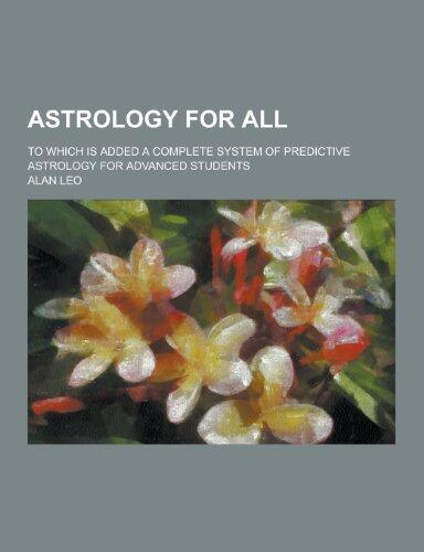 Astrology for All; To Which Is Added a Complete System of Predictive Astrology for Advanced Students
