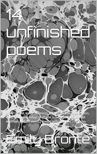 14 unfinished poems: emily brontë, emily dickinson, h.w. longfellow, a. tennyson, edna st vincent millay, charlotte brontë, john keats, walt whitman, wilfred ...