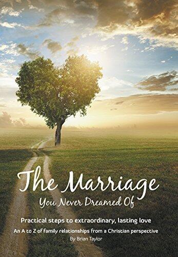 The Marriage You Never Dreamed Of: Practical steps to extraordinary, lasting love